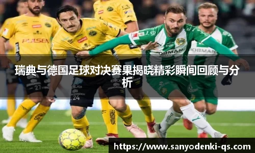 瑞典与德国足球对决赛果揭晓精彩瞬间回顾与分析