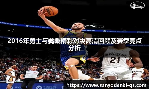 2016年勇士与鹈鹕精彩对决高清回顾及赛季亮点分析