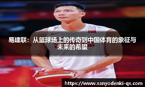 易建联：从篮球场上的传奇到中国体育的象征与未来的希望