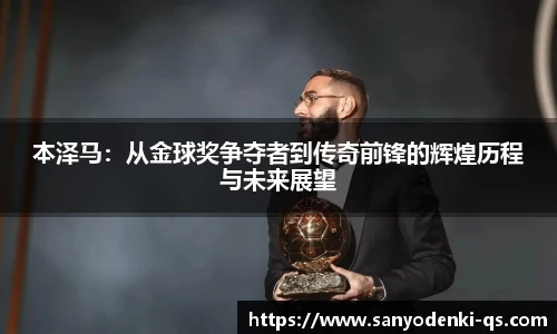 本泽马：从金球奖争夺者到传奇前锋的辉煌历程与未来展望