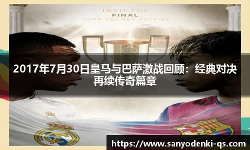 2017年7月30日皇马与巴萨激战回顾：经典对决再续传奇篇章