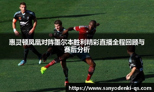 惠灵顿凤凰对阵墨尔本胜利精彩直播全程回顾与赛后分析