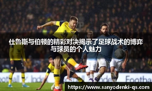 仕鲁斯与伯顿的精彩对决揭示了足球战术的博弈与球员的个人魅力