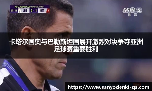 卡塔尔国奥与巴勒斯坦国展开激烈对决争夺亚洲足球赛重要胜利